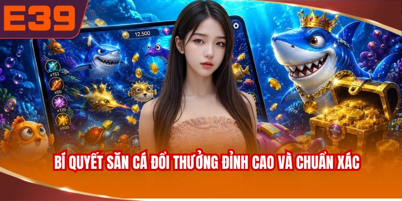 Bí quyết săn cá đổi thưởng đỉnh cao và chuẩn xác