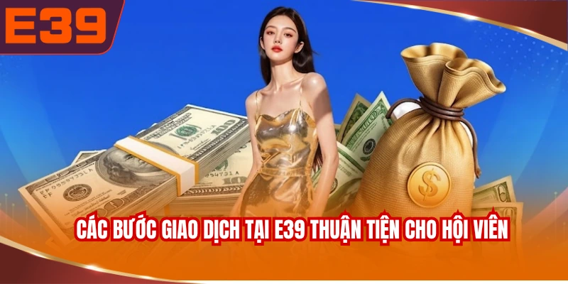 Các bước giao dịch tại E39 thuận tiện cho hội viên