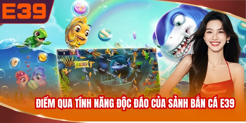 Điểm qua những tính năng độc đáo của sảnh bắn cá E39