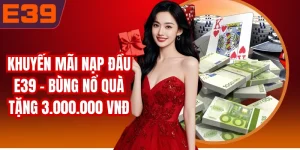 Khuyến Mãi Nạp Đầu E39 - Bùng Nổ Quà Tặng 3.000.000 VNĐ